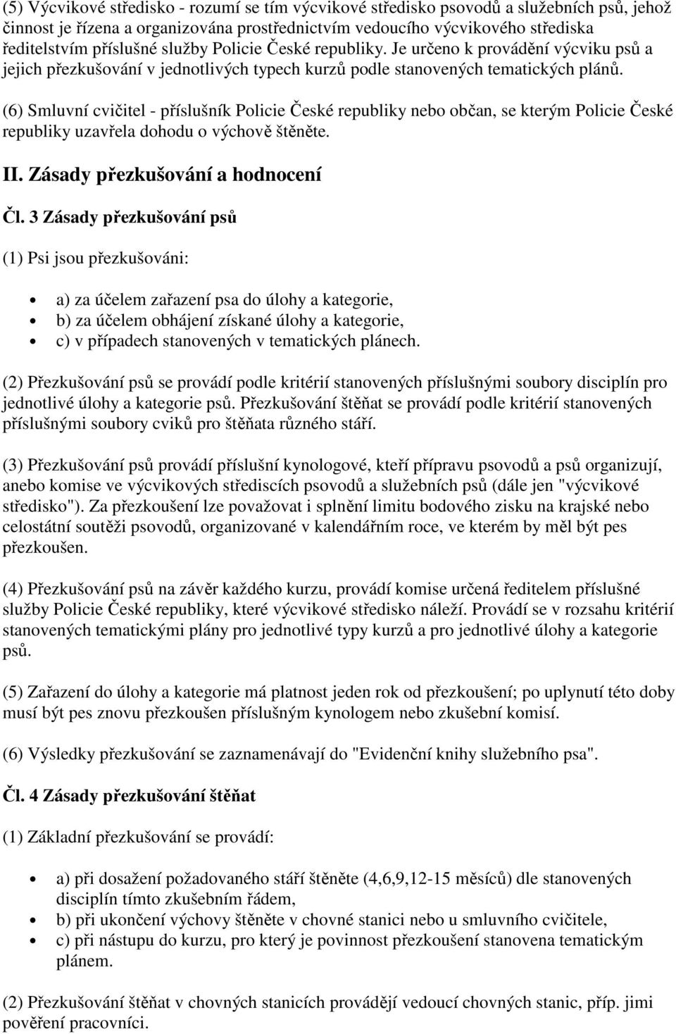 (6) Smluvní cvičitel - příslušník Policie České republiky nebo občan, se kterým Policie České republiky uzavřela dohodu o výchově štěněte. II. Zásady přezkušování a hodnocení Čl.