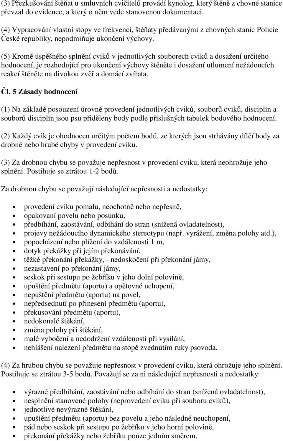 () Kromě úspěšného splnění cviků v jednotlivých souborech cviků a dosažení určitého hodnocení, je rozhodující pro ukončení výchovy štěněte i dosažení utlumení nežádoucích reakcí štěněte na divokou