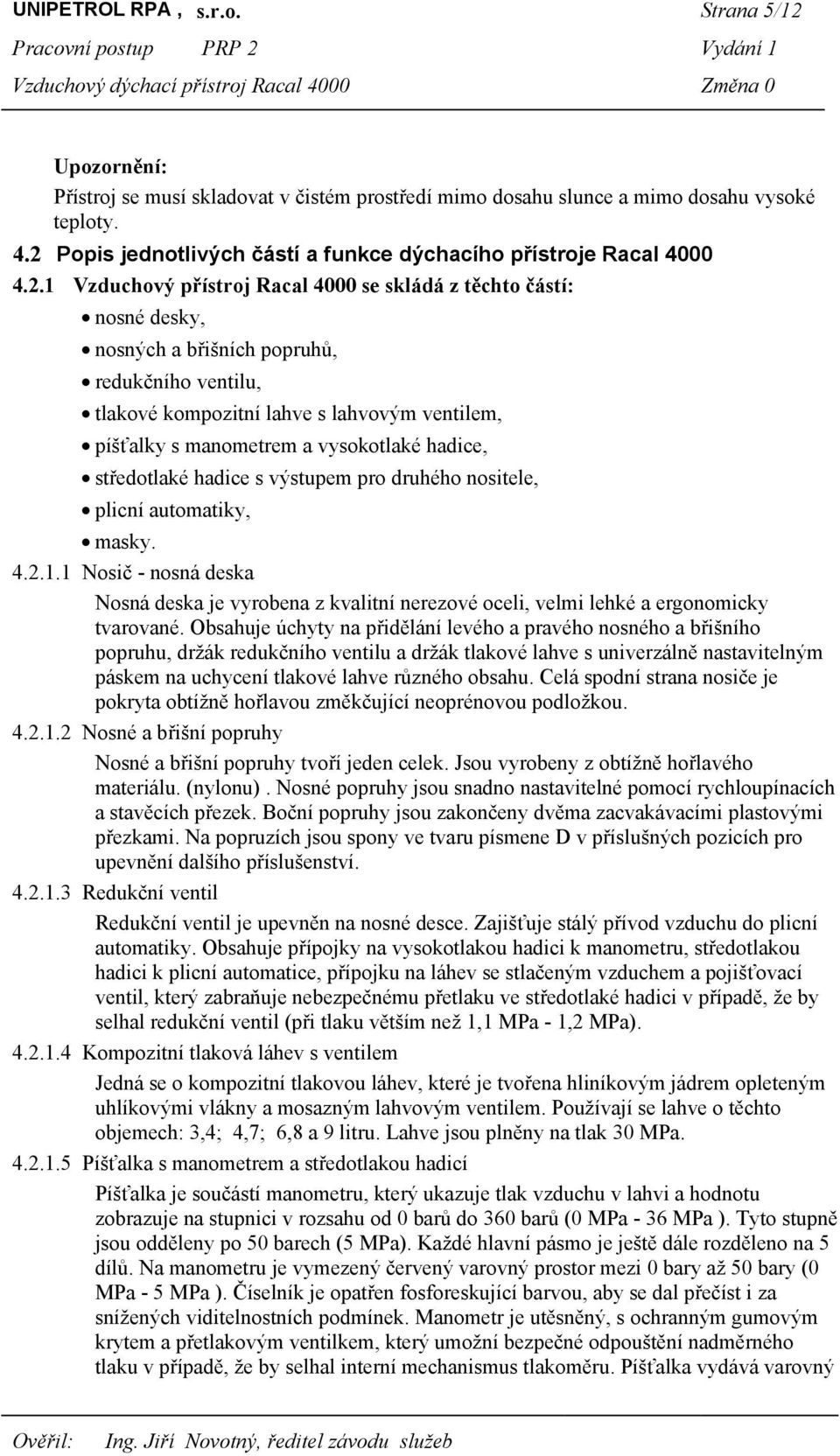 kompozitní lahve s lahvovým ventilem, píšťalky s manometrem a vysokotlaké hadice, středotlaké hadice s výstupem pro druhého nositele, plicní automatiky, masky. 4.2.1.