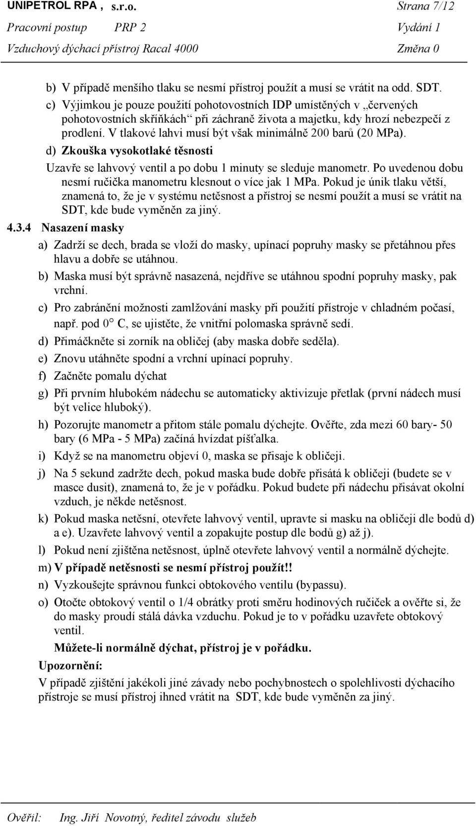 V tlakové lahvi musí být však minimálně 200 barů (20 MPa). d) Zkouška vysokotlaké těsnosti Uzavře se lahvový ventil a po dobu 1 minuty se sleduje manometr.