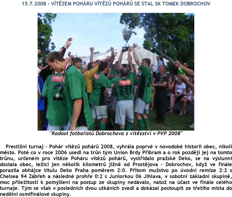 Poté co v roce 2006 usedl na trůn tým Union Brdy Příbram a o rok později jej na tomto trůnu, určeném pro vítěze Poháru vítězů pohárů, vystřídalo pražské Deko, se na výslunní dostala obec, ležící jen