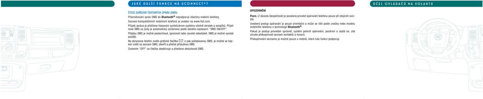 Přijetí nové SMS za jízdy je automaticky oznámeno podle daného nastavení: SMS ON/OFF. Přijatou SMS je možné poslechnout, ignorovat nebo zavolat odesílateli. SMS je možné vyvolat později.