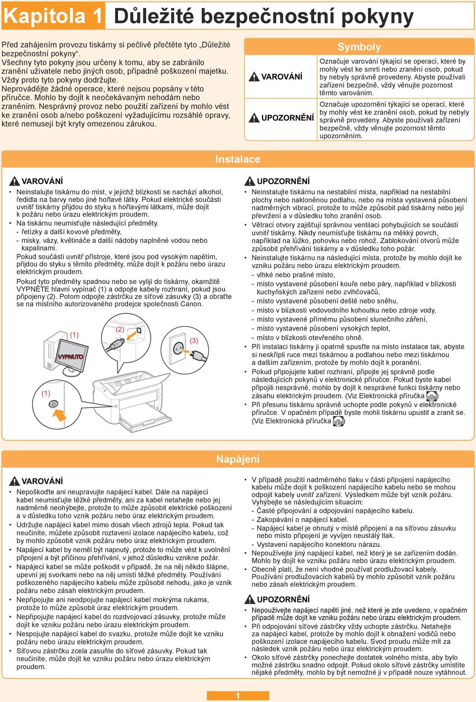 Neprovádějte žádné operace, které nejsou popsány v této příručce. Mohlo by dojít k neočekávaným nehodám nebo zraněním.