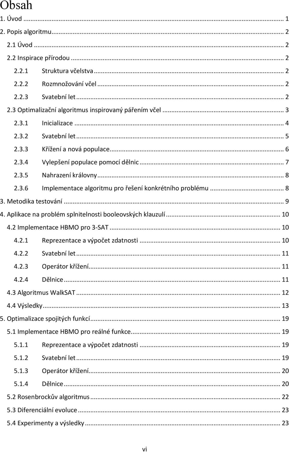 .. 8 3. Metodika testování... 9 4. Aplikace na problém splnitelnosti booleovských klauzulí... 10 4.2 Implementace HBMO pro 3-SAT... 10 4.2.1 Reprezentace a výpočet zdatnosti... 10 4.2.2 Svatební let.