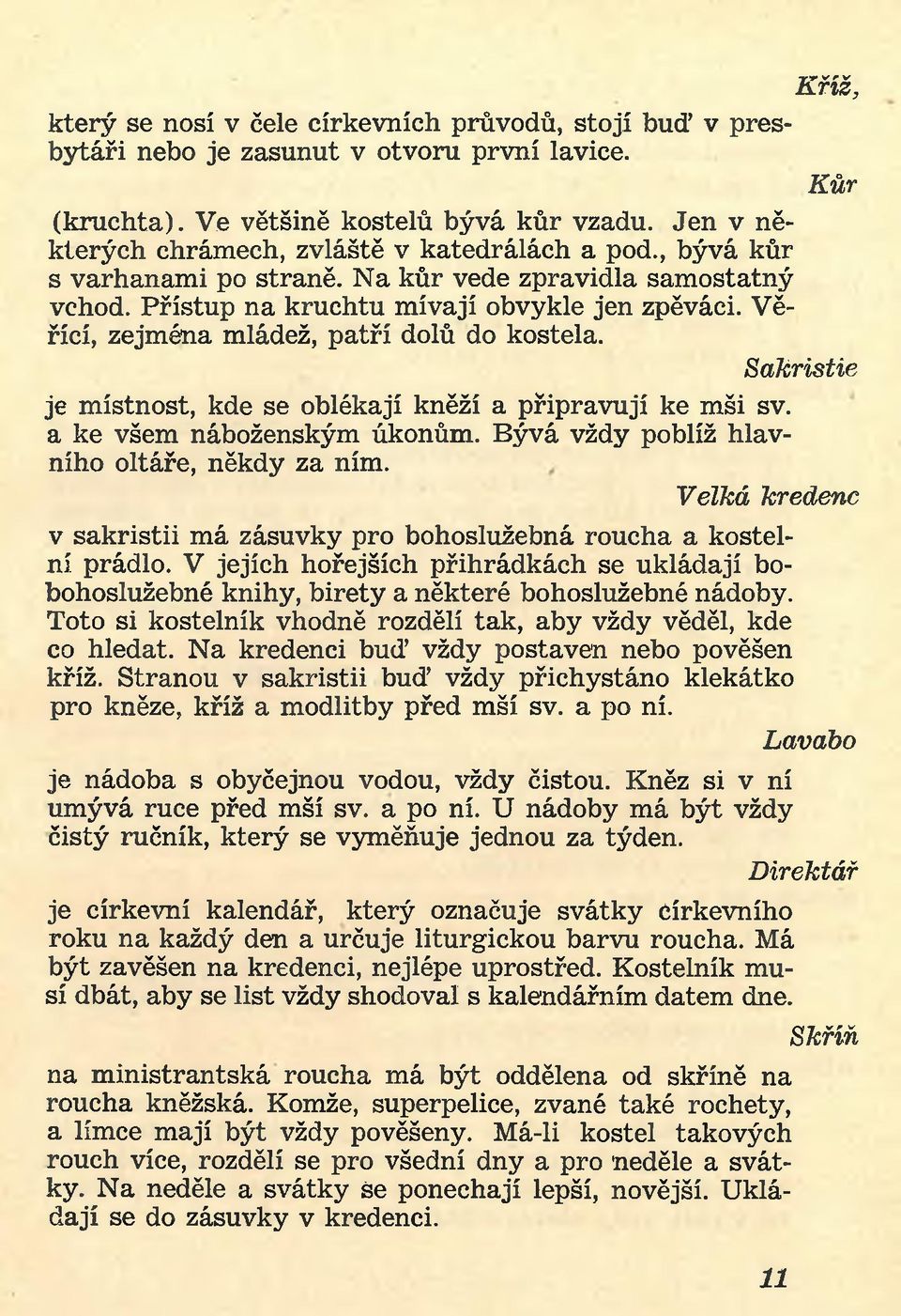 Věřící, zejména mládež, patří dolů do kostela. Sakristie je místnost, kde se oblékají kněží a připravují ke mši sv. a ke všem náboženským úkonům. Bývá vždy poblíž hlavního oltáře, někdy za ním.