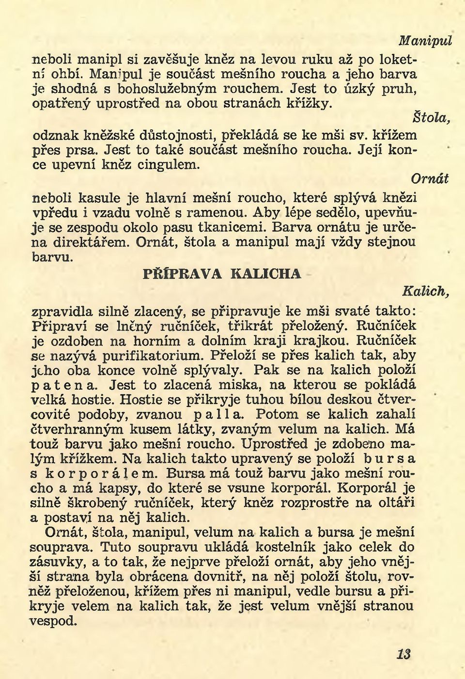 Její konce upevní kněz cingulem. Ornát neboli kasule je hlavní mešní roucho, které splývá knězi vpředu i vzadu volně s ramenou. Aby lépe sedělo, upevňuje se zespodu okolo pasu tkanicemi.