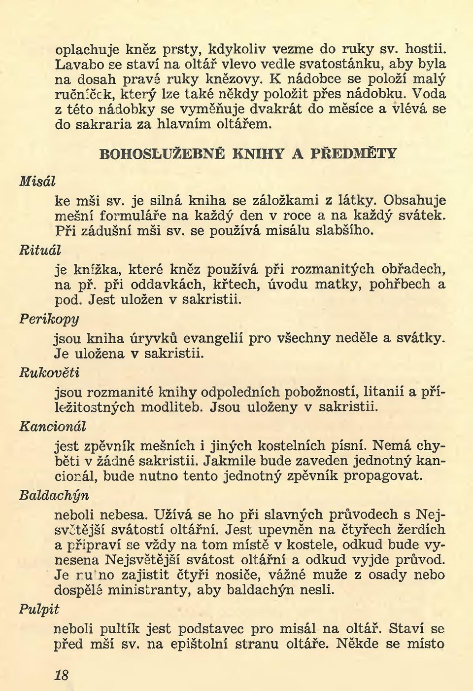 BOHOSLUŽEBNÉ KNIHY A PŘEDMĚTY Misál ke mši sv. je silná kniha se záložkami z látky. Obsahuje mešní formuláře na každý den v roce a na každý svátek. Při zádušní mši sv. se používá misálu slabšího.