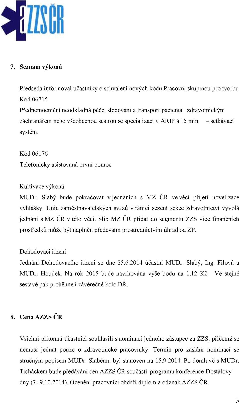 Slabý bude pokračovat v jednáních s MZ ČR ve věci přijetí novelizace vyhlášky. Unie zaměstnavatelských svazů v rámci sezení sekce zdravotnictví vyvolá jednání s MZ ČR v této věci.