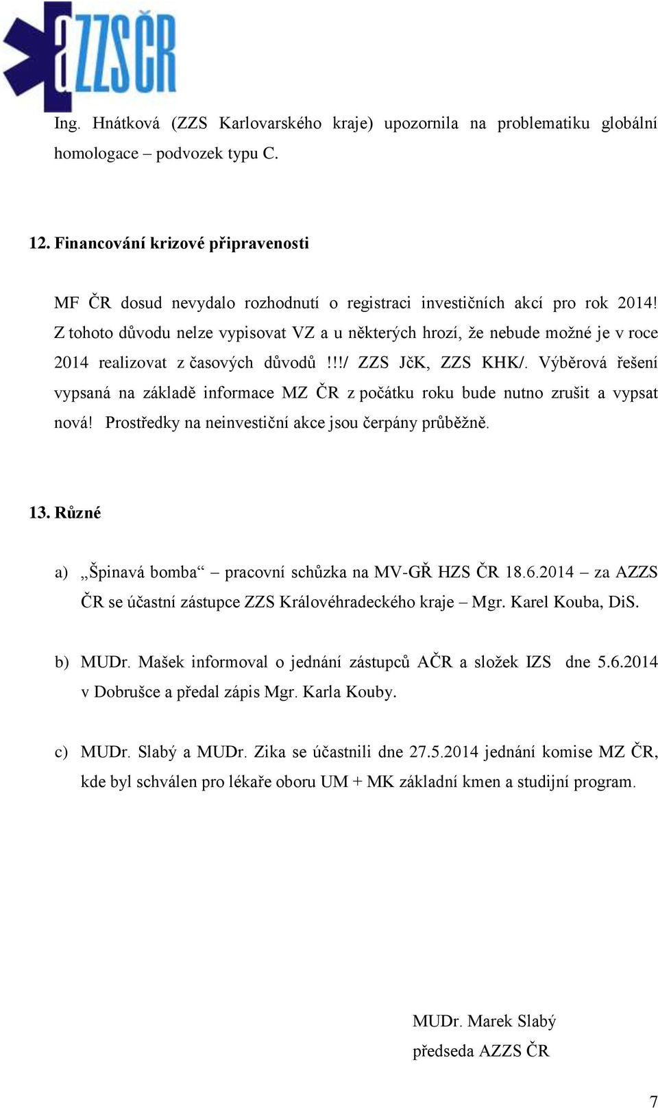 Z tohoto důvodu nelze vypisovat VZ a u některých hrozí, že nebude možné je v roce 2014 realizovat z časových důvodů!!!/ ZZS JčK, ZZS KHK/.