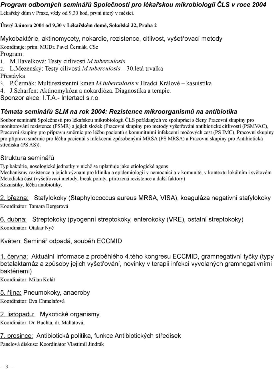 tuberculosis 2. L.Mezenský: Testy cilivosti M.tuberculosis 30.letá trvalka Přestávka 3. P.Čermák: Multirezistentní kmen M.tuberculosis v Hradci Králové kasuistika 4. J.