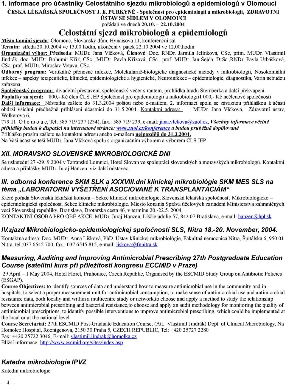 22.10.2004 Celostátní sjezd mikrobiologů a epidemiologů Místo konání sjezdu: Olomouc, Slovanský dům, Hynaisova 11, konferenční sál Termín: středa 20.10.2004 ve 13,00 hodin, ukončení v pátek 22.10.2004 ve 12,00,hodin Organizační výbor: Předseda: MUDr.