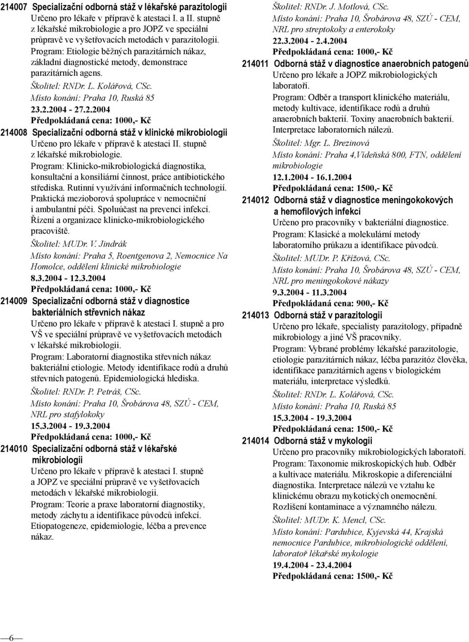 Program: Etiologie běžných parazitárních nákaz, základní diagnostické metody, demonstrace parazitárních agens. Školitel: RNDr. L. Kolářová, CSc. Místo konání: Praha 10, Ruská 85 23