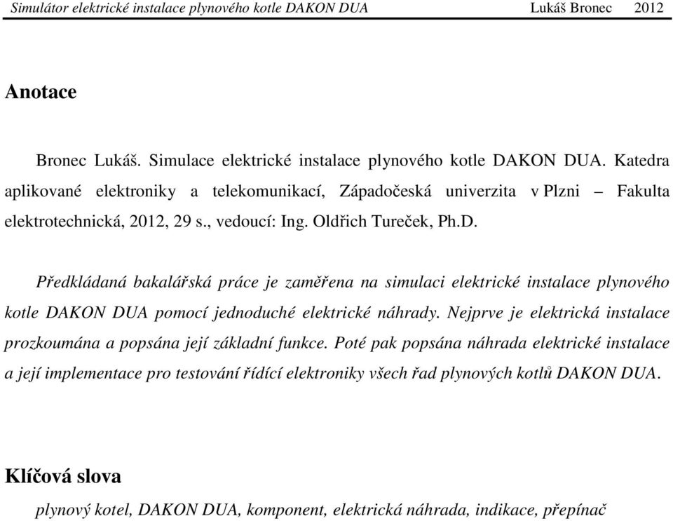 Předkládaná bakalářská práce je zaměřena na simulaci elektrické instalace plynového kotle DAKON DUA pomocí jednoduché elektrické náhrady.