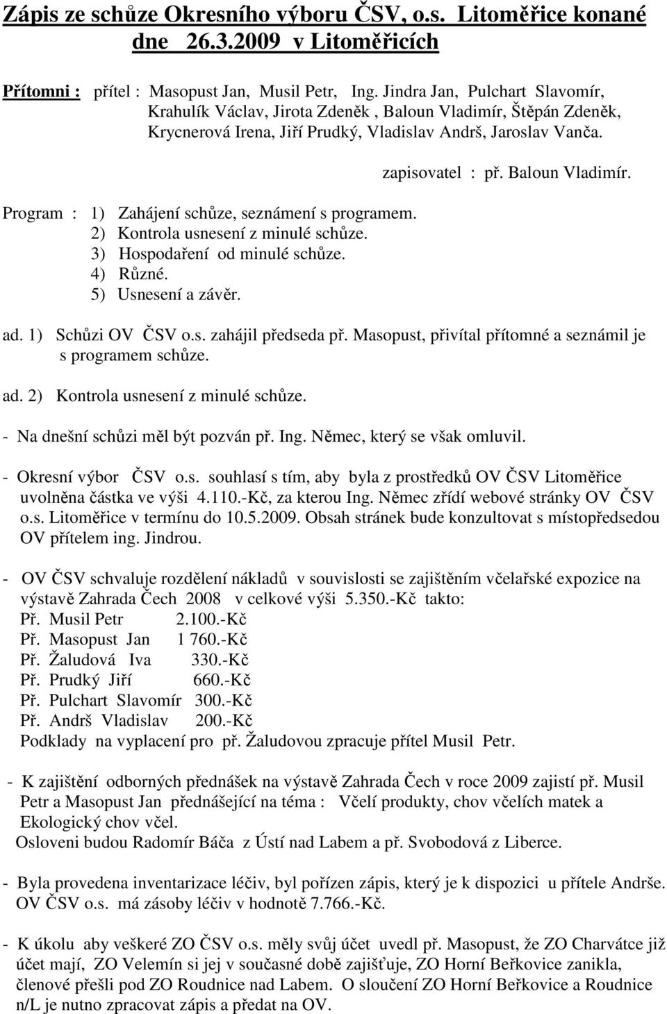 Program : 1) Zahájení schůze, seznámení s programem. 2) Kontrola usnesení z minulé schůze. 3) Hospodaření od minulé schůze. 4) Různé. 5) Usnesení a závěr. zapisovatel : př. Baloun Vladimír. ad.