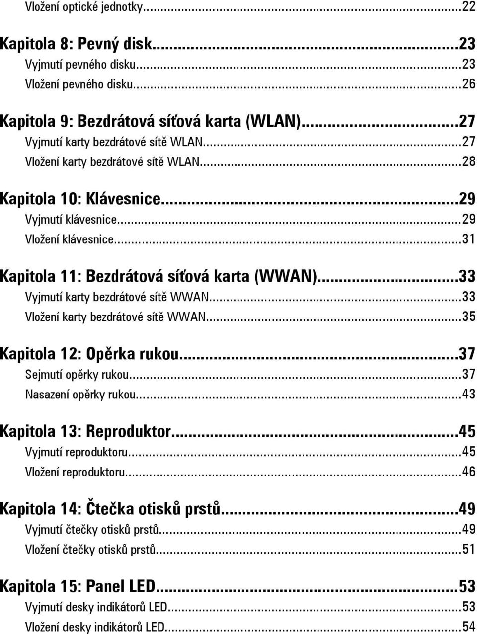 ..33 Vyjmutí karty bezdrátové sítě WWAN...33 Vložení karty bezdrátové sítě WWAN...35 Kapitola 12: Opěrka rukou...37 Sejmutí opěrky rukou...37 Nasazení opěrky rukou...43 Kapitola 13: Reproduktor.