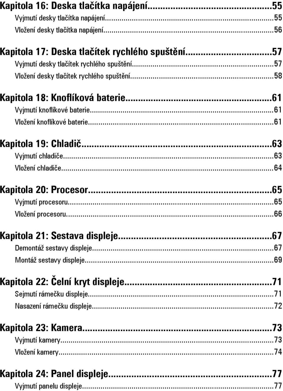 ..61 Kapitola 19: Chladič...63 Vyjmutí chladiče...63 Vložení chladiče...64 Kapitola 20: Procesor...65 Vyjmutí procesoru...65 Vložení procesoru...66 Kapitola 21: Sestava displeje.