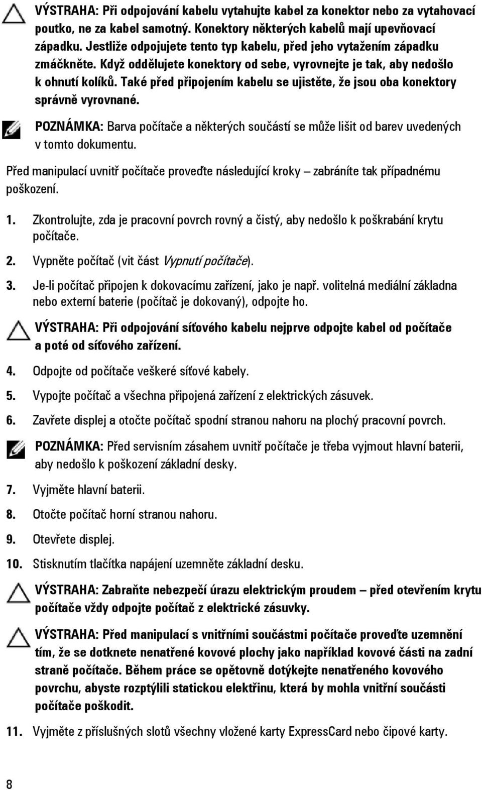 Také před připojením kabelu se ujistěte, že jsou oba konektory správně vyrovnané. POZNÁMKA: Barva počítače a některých součástí se může lišit od barev uvedených v tomto dokumentu.