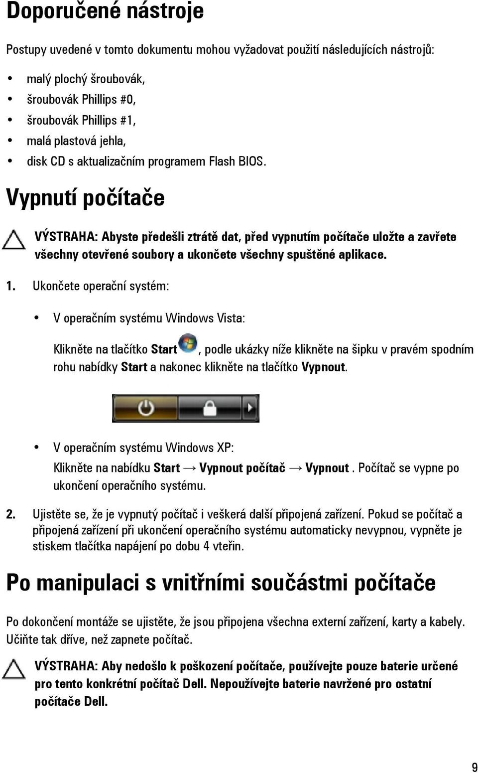 Ukončete operační systém: V operačním systému Windows Vista: Klikněte na tlačítko Start, podle ukázky níže klikněte na šipku v pravém spodním rohu nabídky Start a nakonec klikněte na tlačítko Vypnout.