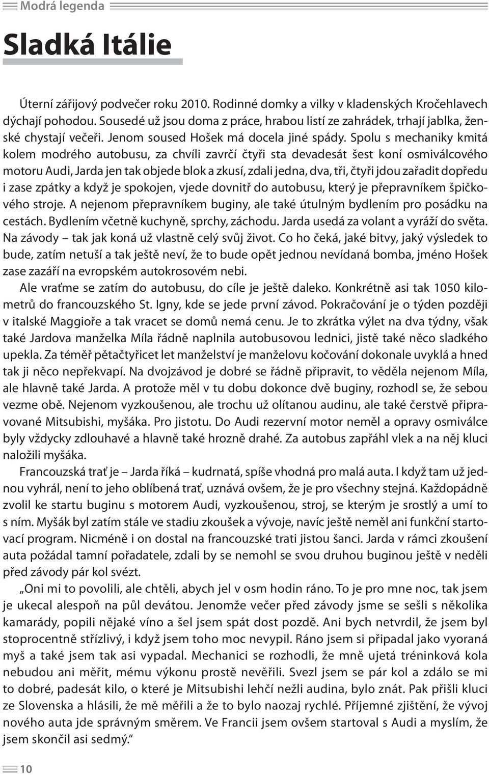 Spolu s mechaniky kmitá kolem modrého autobusu, za chvíli zavrčí čtyři sta devadesát šest koní osmiválcového motoru Audi, Jarda jen tak objede blok a zkusí, zdali jedna, dva, tři, čtyři jdou zařadit