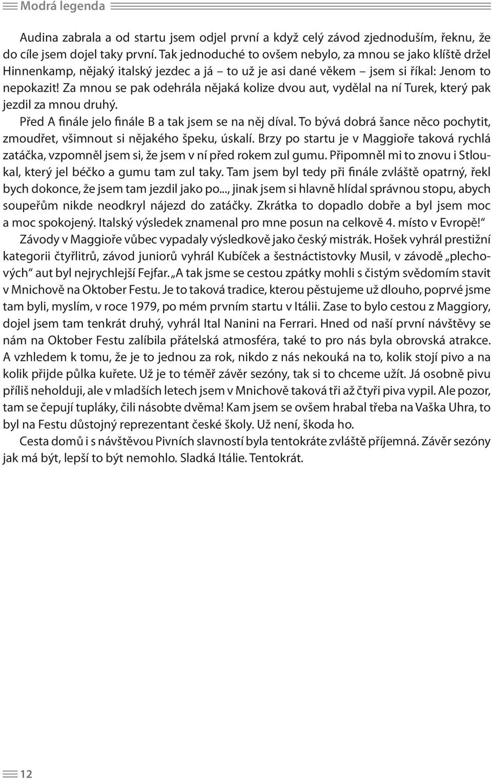 Za mnou se pak odehrála nějaká kolize dvou aut, vydělal na ní Turek, který pak jezdil za mnou druhý. Před A finále jelo finále B a tak jsem se na něj díval.
