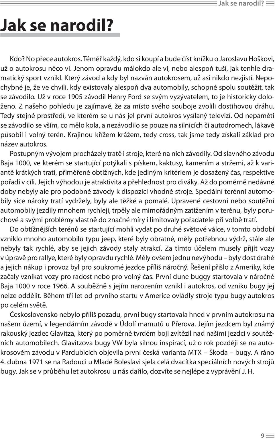 Nepochybné je, že ve chvíli, kdy existovaly alespoň dva automobily, schopné spolu soutěžit, tak se závodilo. Už v roce 1905 závodil Henry Ford se svým vyzývatelem, to je historicky doloženo.