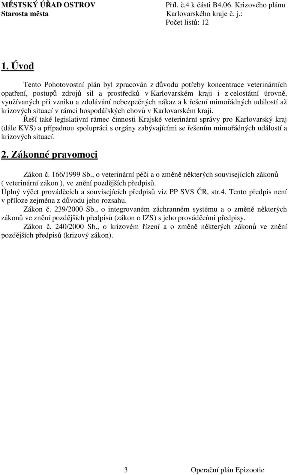 Řeší také legislativní rámec činnosti Krajské veterinární správy pro Karlovarský kraj (dále KVS) a případnou spolupráci s orgány zabývajícími se řešením mimořádných událostí a krizových situací. 2.