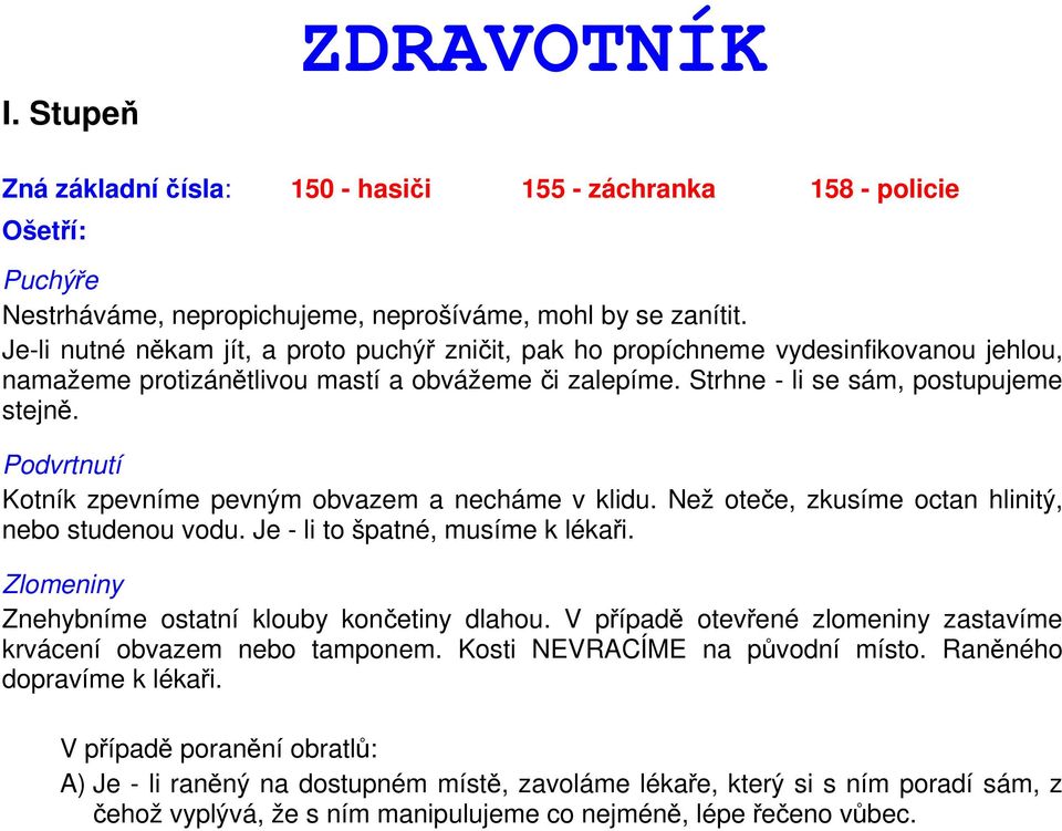 Podvrtnutí Kotník zpevníme pevným obvazem a necháme v klidu. Než oteče, zkusíme octan hlinitý, nebo studenou vodu. Je - li to špatné, musíme k lékaři.