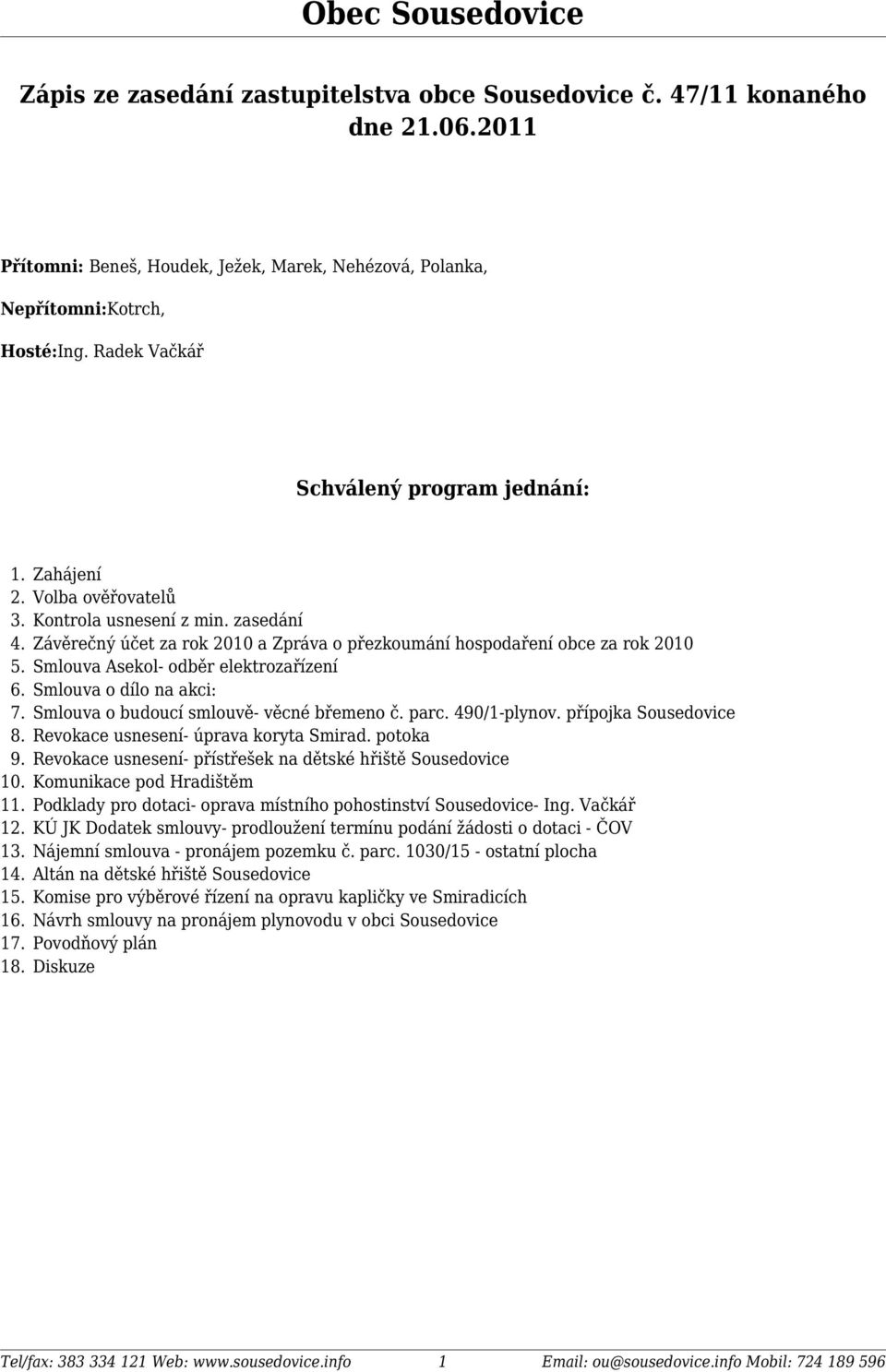 zasedání Závěrečný účet za rok 2010 a Zpráva o přezkoumání hospodaření obce za rok 2010 Smlouva Asekol- odběr elektrozařízení Smlouva o dílo na akci: Smlouva o budoucí smlouvě- věcné břemeno č. parc.