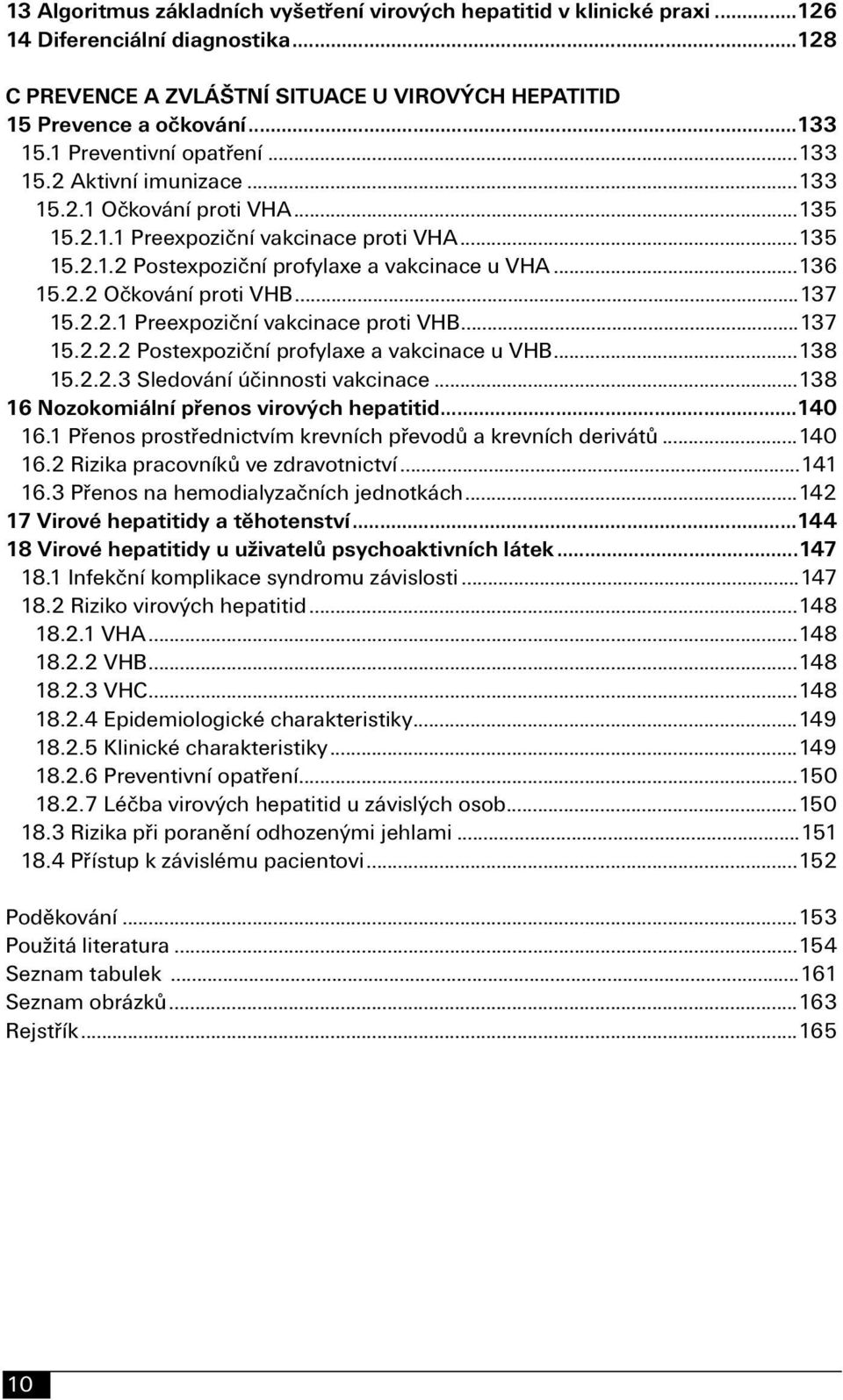 ..137 15.2.2.1 Preexpoziční vakcinace proti VHB...137 15.2.2.2 Postexpoziční profylaxe a vakcinace u VHB...138 15.2.2.3 Sledování účinnosti vakcinace...138 16 Nozokomiální přenos virových hepatitid.