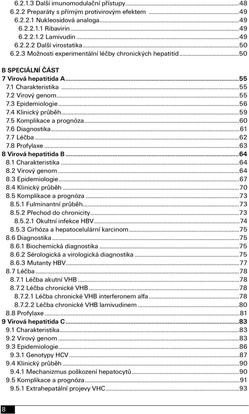 4 Klinický průběh...59 7.5 Komplikace a prognóza...60 7.6 Diagnostika...61 7.7 Léčba...62 7.8 Profylaxe...63 8 Virová hepatitida B...64 8.1 Charakteristika...64 8.2 Virový genom...64 8.3 Epidemiologie.