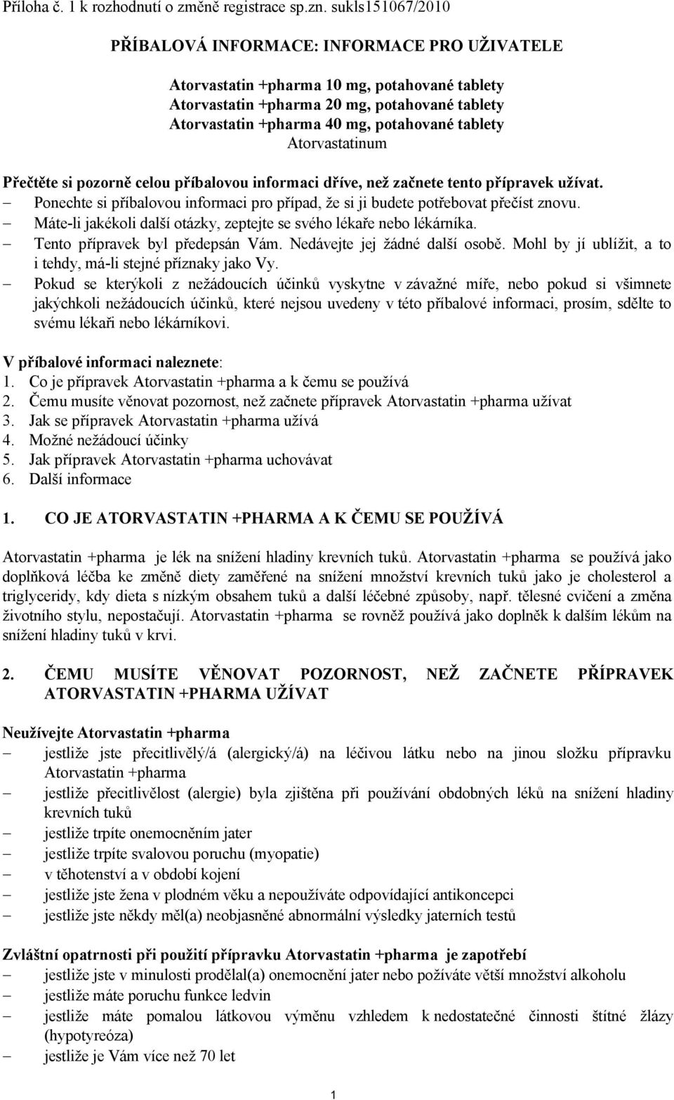 tablety Atorvastatinum Přečtěte si pozorně celou příbalovou informaci dříve, než začnete tento přípravek užívat. Ponechte si příbalovou informaci pro případ, že si ji budete potřebovat přečíst znovu.