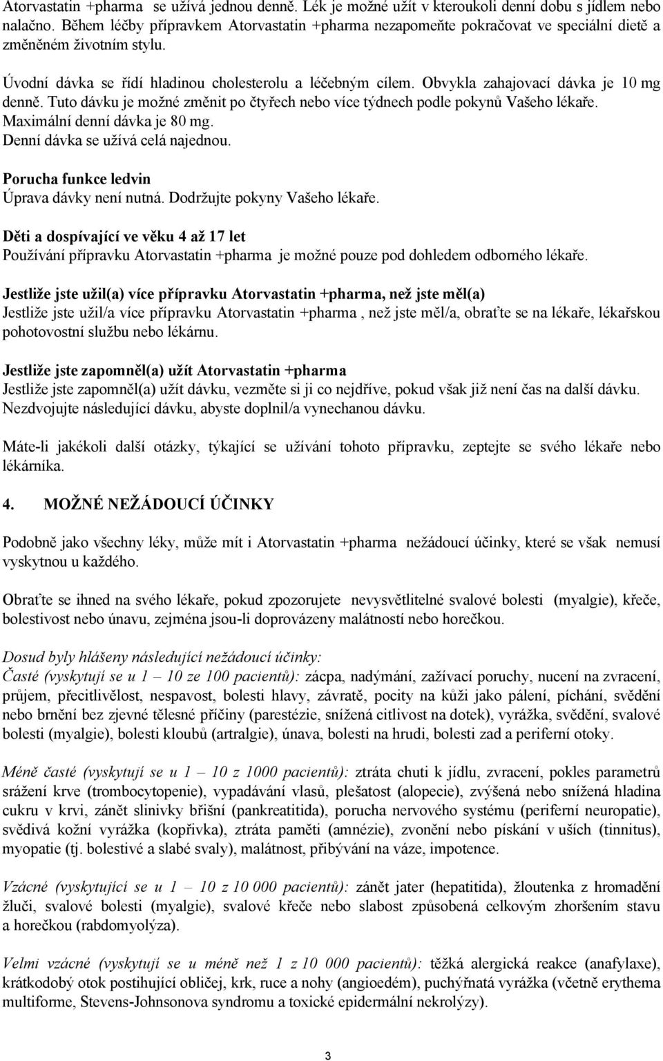 Obvykla zahajovací dávka je 10 mg denně. Tuto dávku je možné změnit po čtyřech nebo více týdnech podle pokynů Vašeho lékaře. Maximální denní dávka je 80 mg. Denní dávka se užívá celá najednou.