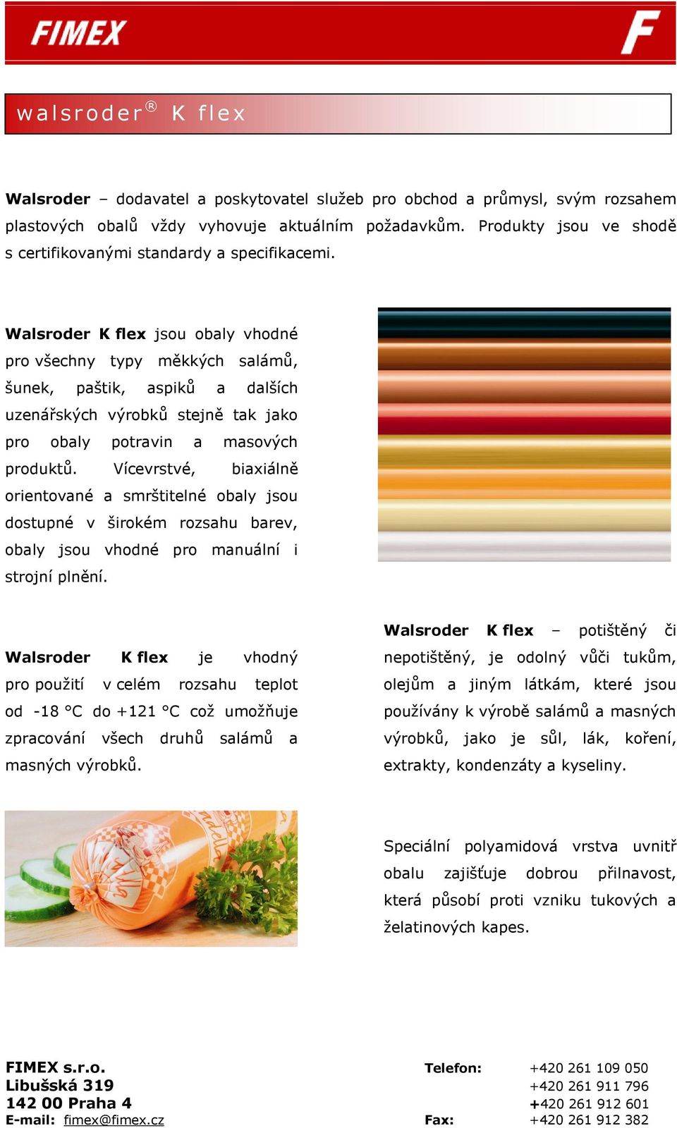 Walsroder K flex jsou obaly vhodné pro všechny typy měkkých salámů, šunek, paštik, aspiků a dalších uzenářských výrobků stejně tak jako pro obaly potravin a masových produktů.