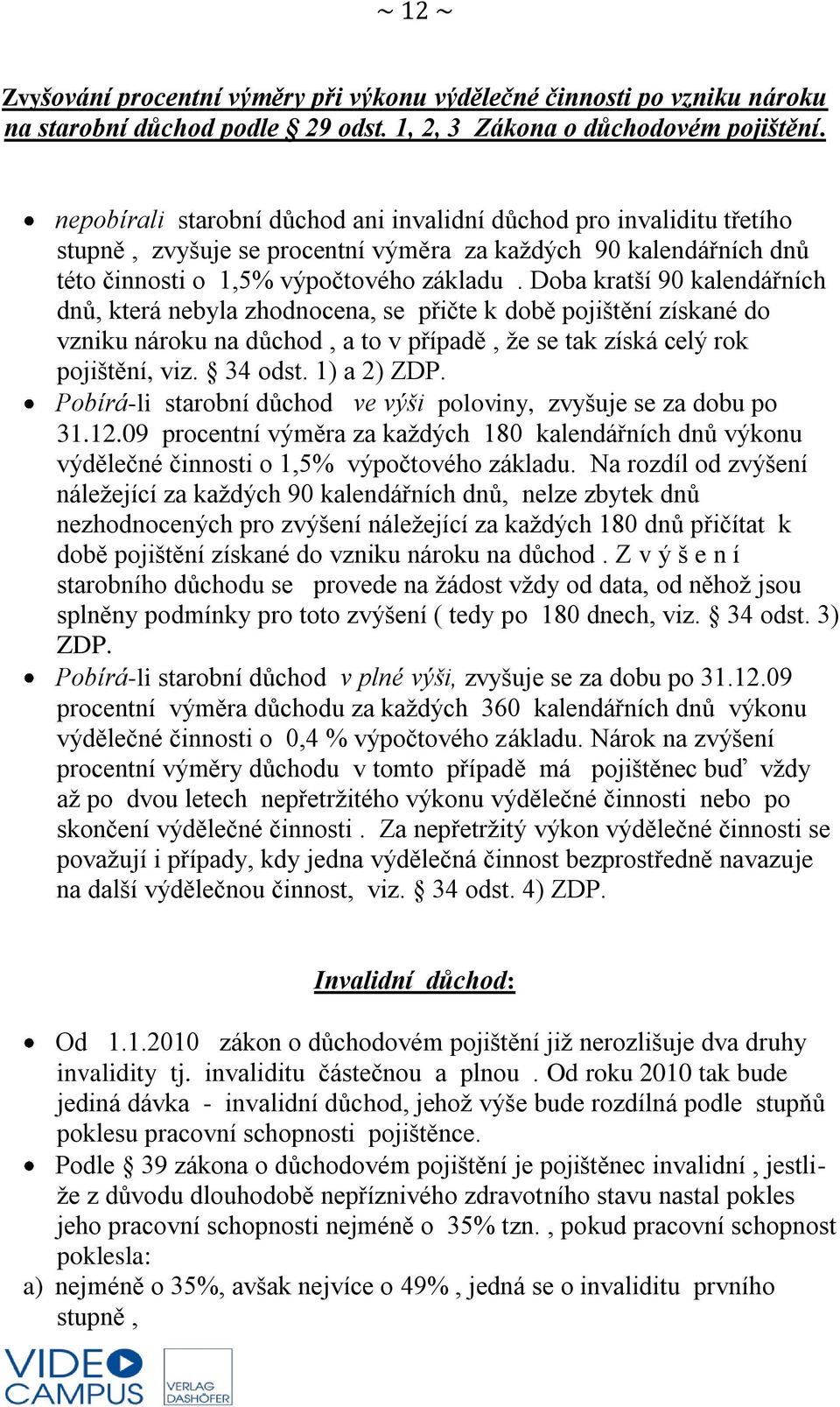 Doba kratší 90 kalendářních dnů, která nebyla zhodnocena, se přičte k době pojištění získané do vzniku nároku na důchod, a to v případě, že se tak získá celý rok pojištění, viz. 34 odst. 1) a 2) ZDP.