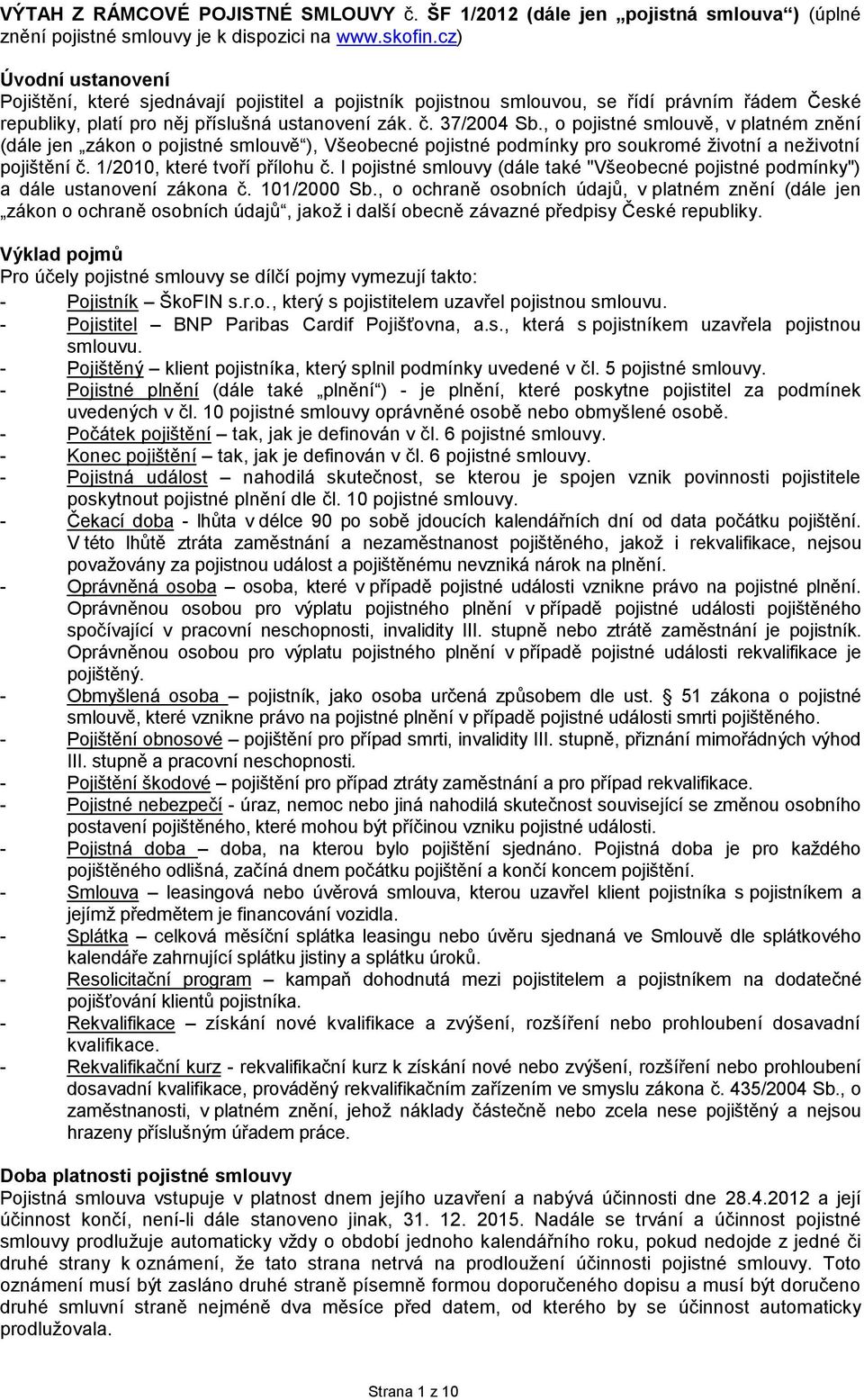 , o pojistné smlouvě, v platném znění (dále jen zákon o pojistné smlouvě ), Všeobecné pojistné podmínky pro soukromé životní a neživotní pojištění č. 1/2010, které tvoří přílohu č.