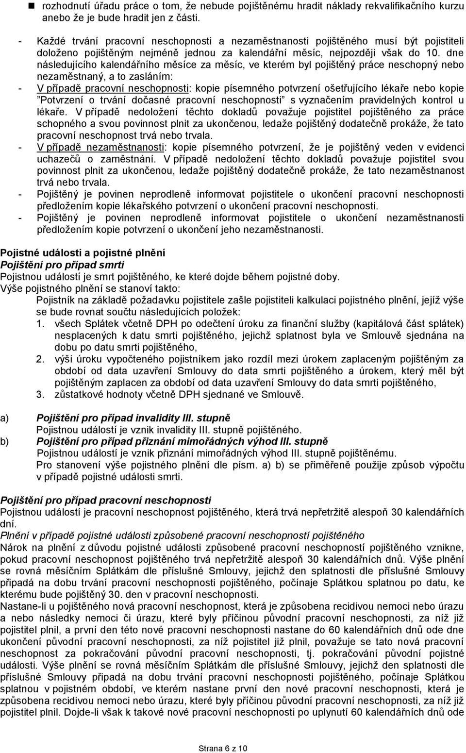 dne následujícího kalendářního měsíce za měsíc, ve kterém byl pojištěný práce neschopný nebo nezaměstnaný, a to zasláním: - V případě pracovní neschopnosti: kopie písemného potvrzení ošetřujícího