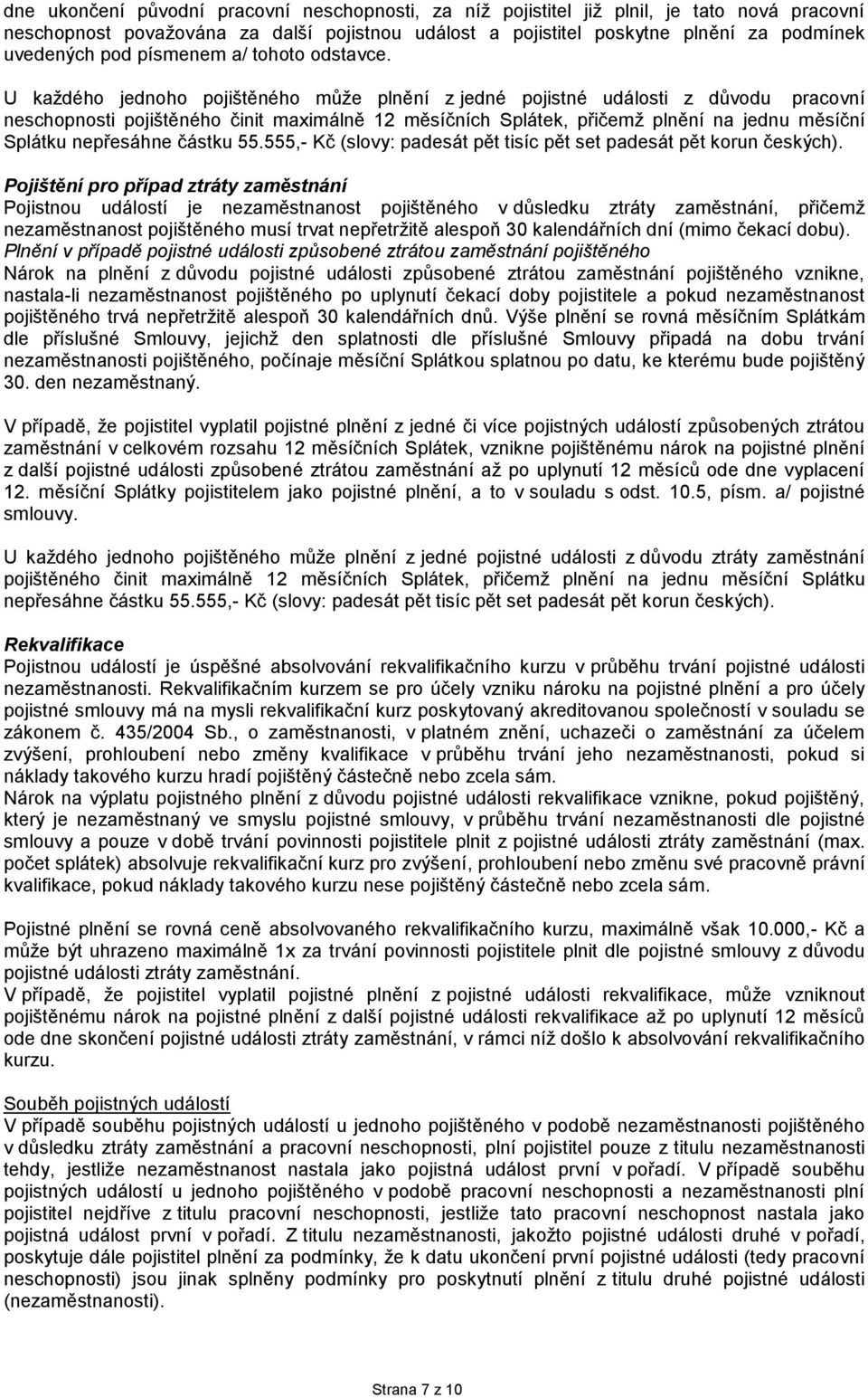 U každého jednoho pojištěného může plnění z jedné pojistné události z důvodu pracovní neschopnosti pojištěného činit maximálně 12 měsíčních Splátek, přičemž plnění na jednu měsíční Splátku nepřesáhne