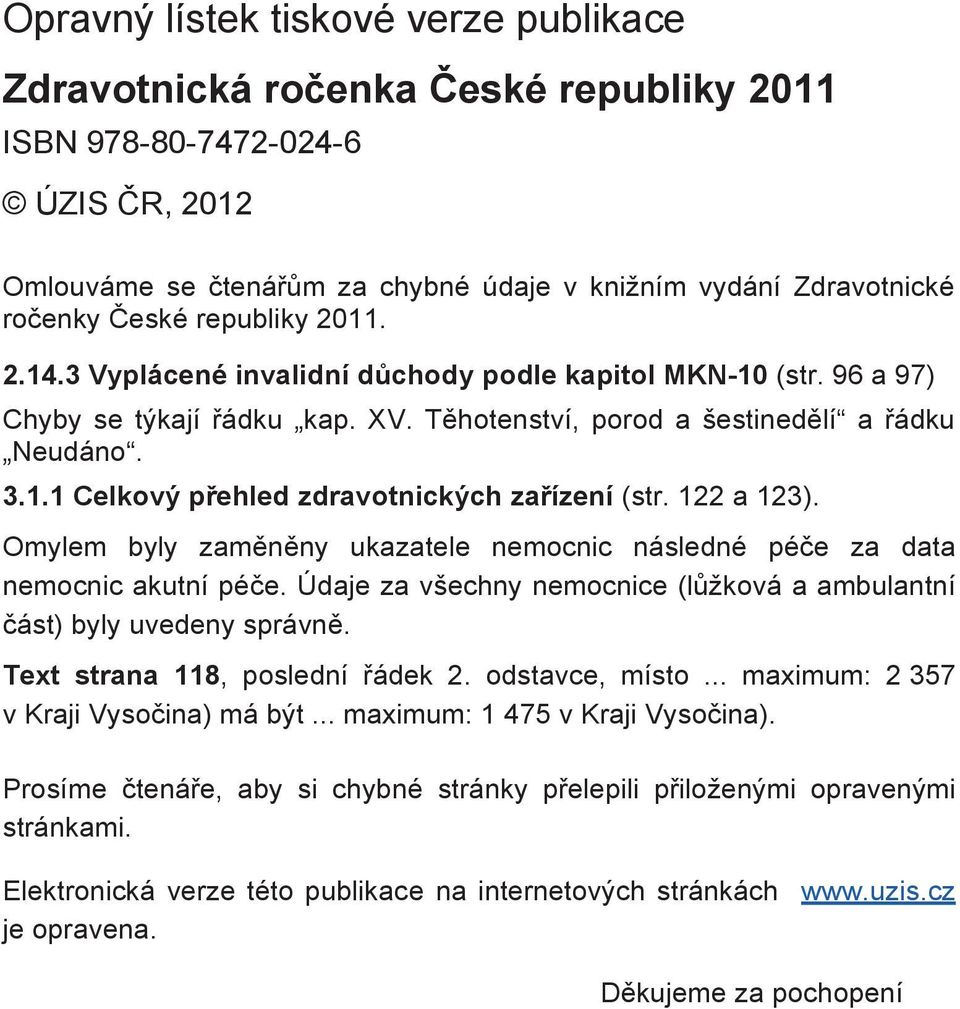 122 a 123). Omylem byly zamnny ukazatele nemocnic následné pée za data nemocnic akutní pée. Údaje za všechny nemocnice (lžková a ambulantní ást) byly uvedeny správn. Text strana 118, poslední ádek 2.