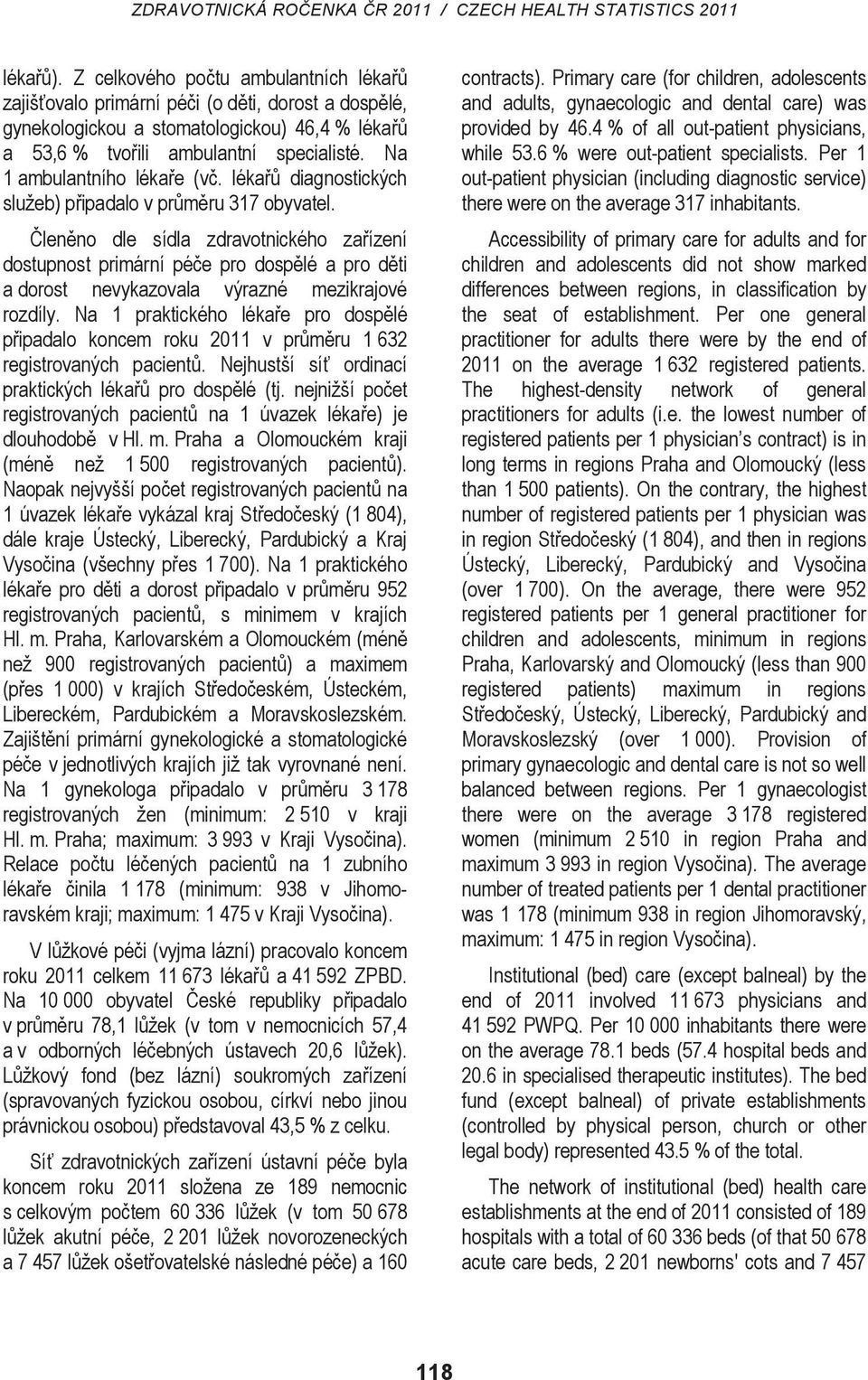 léka diagnostických služeb) pipadalo v prmru 317 obyvatel. lenno dle sídla zdravotnického zaízení dostupnost primární pée pro dosplé a pro dti a dorost nevykazovala výrazné mezikrajové rozdíly.