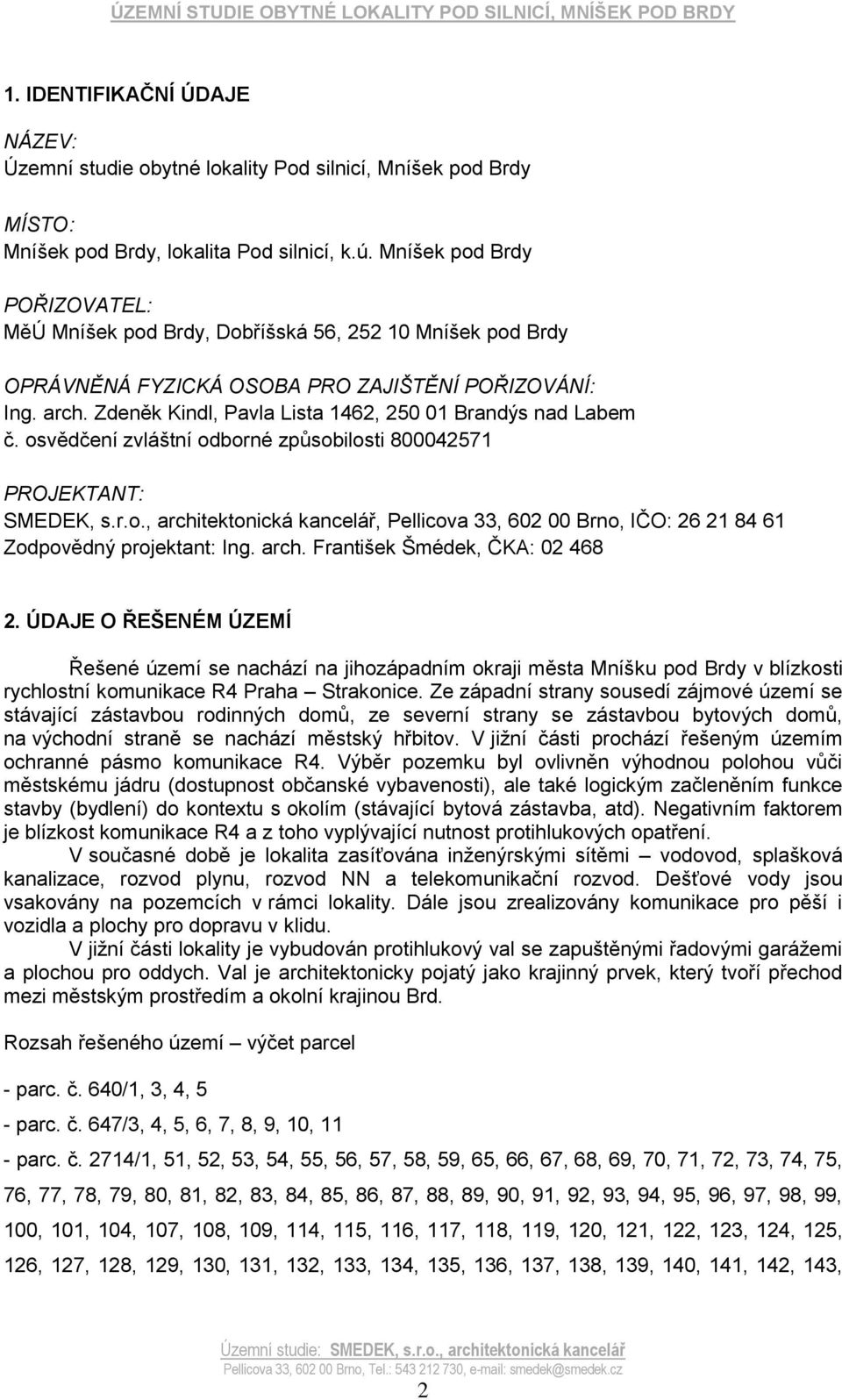 Zdeněk Kindl, Pavla Lista 1462, 250 01 Brandýs nad Labem č. osvědčení zvláštní odborné způsobilosti 800042571 PROJEKTANT: SMEDEK, s.r.o., architektonická kancelář, Pellicova 33, 602 00 Brno, IČO: 26 21 84 61 Zodpovědný projektant: Ing.