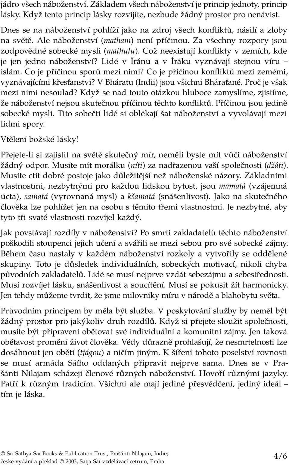 Což neexistují konflikty v zemích, kde je jen jedno náboženství? Lidé v Íránu a v Íráku vyznávají stejnou víru islám. Co je příčinou sporů mezi nimi?