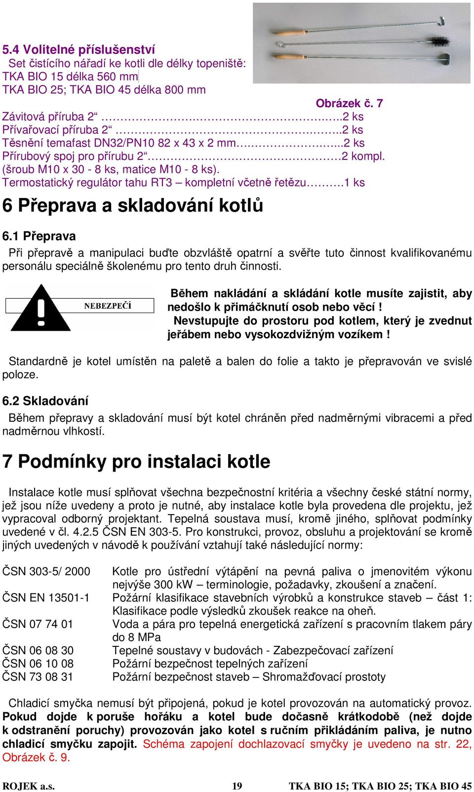 1 ks 6 Přeprava a skladování kotlů 6.1 Přeprava Při přepravě a manipulaci buďte obzvláště opatrní a svěřte tuto činnost kvalifikovanému personálu speciálně školenému pro tento druh činnosti.