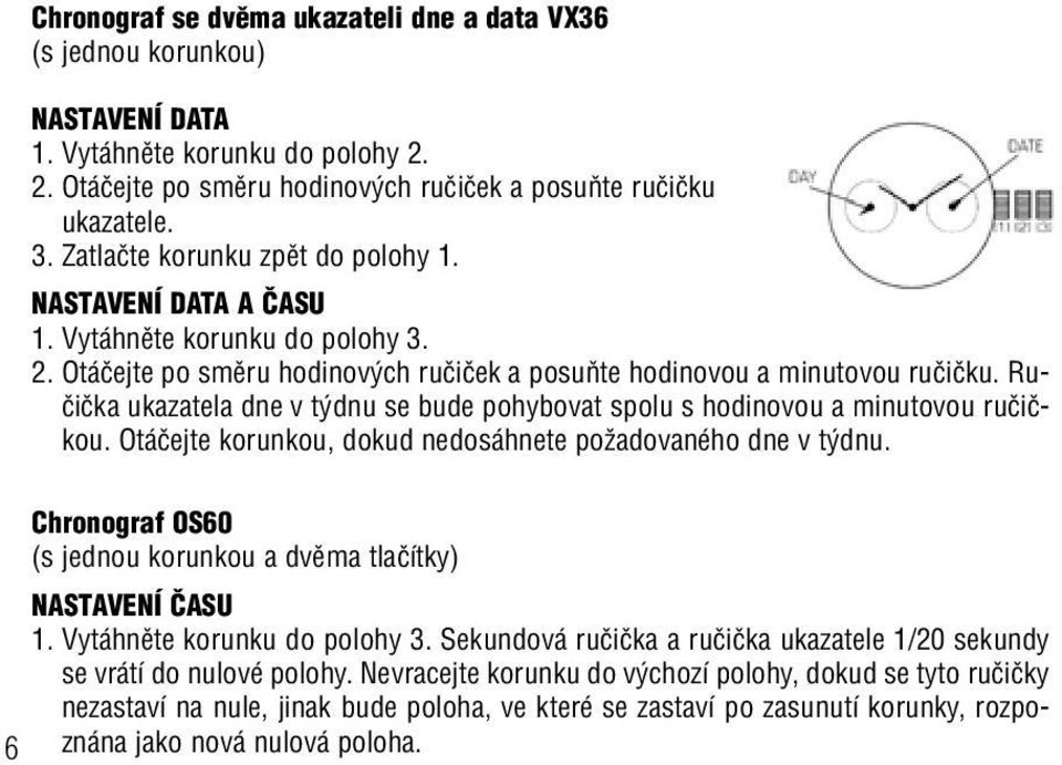 Ruãiãka ukazatela dne v t dnu se bude pohybovat spolu s hodinovou a minutovou ruãiãkou. Otáãejte korunkou, dokud nedosáhnete poïadovaného dne v t dnu.