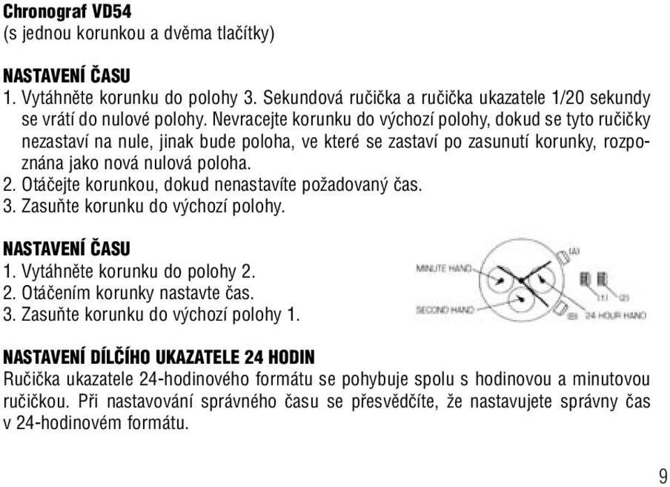 Otáãejte korunkou, dokud nenastavíte poïadovan ãas. 3. ZasuÀte korunku do v chozí polohy. NASTAVENÍ âasu 1. Vytáhnûte korunku do polohy 2. 2. Otáãením korunky nastavte ãas. 3. ZasuÀte korunku do v chozí polohy 1.