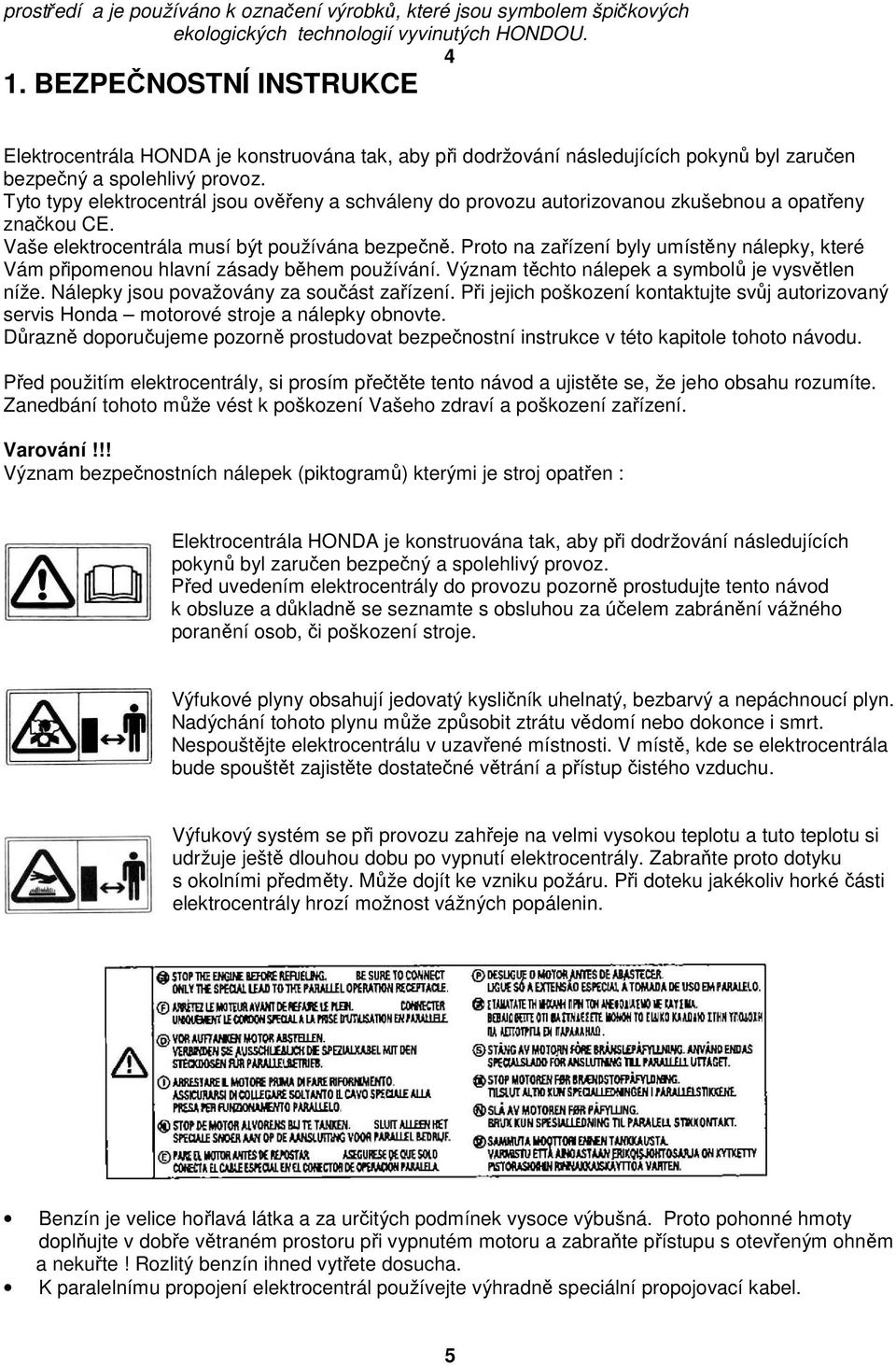 Tyto typy elektrocentrál jsou ověřeny a schváleny do provozu autorizovanou zkušebnou a opatřeny značkou CE. Vaše elektrocentrála musí být používána bezpečně.