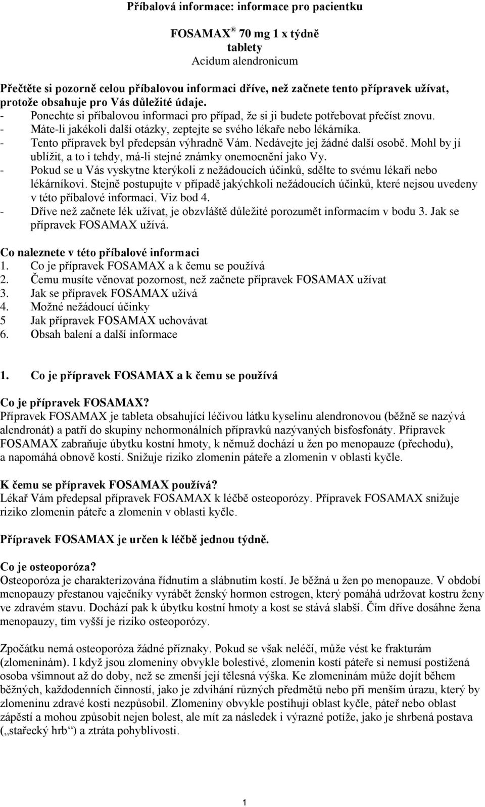 - Tento přípravek byl předepsán výhradně Vám. Nedávejte jej žádné další osobě. Mohl by jí ublížit, a to i tehdy, má-li stejné známky onemocnění jako Vy.