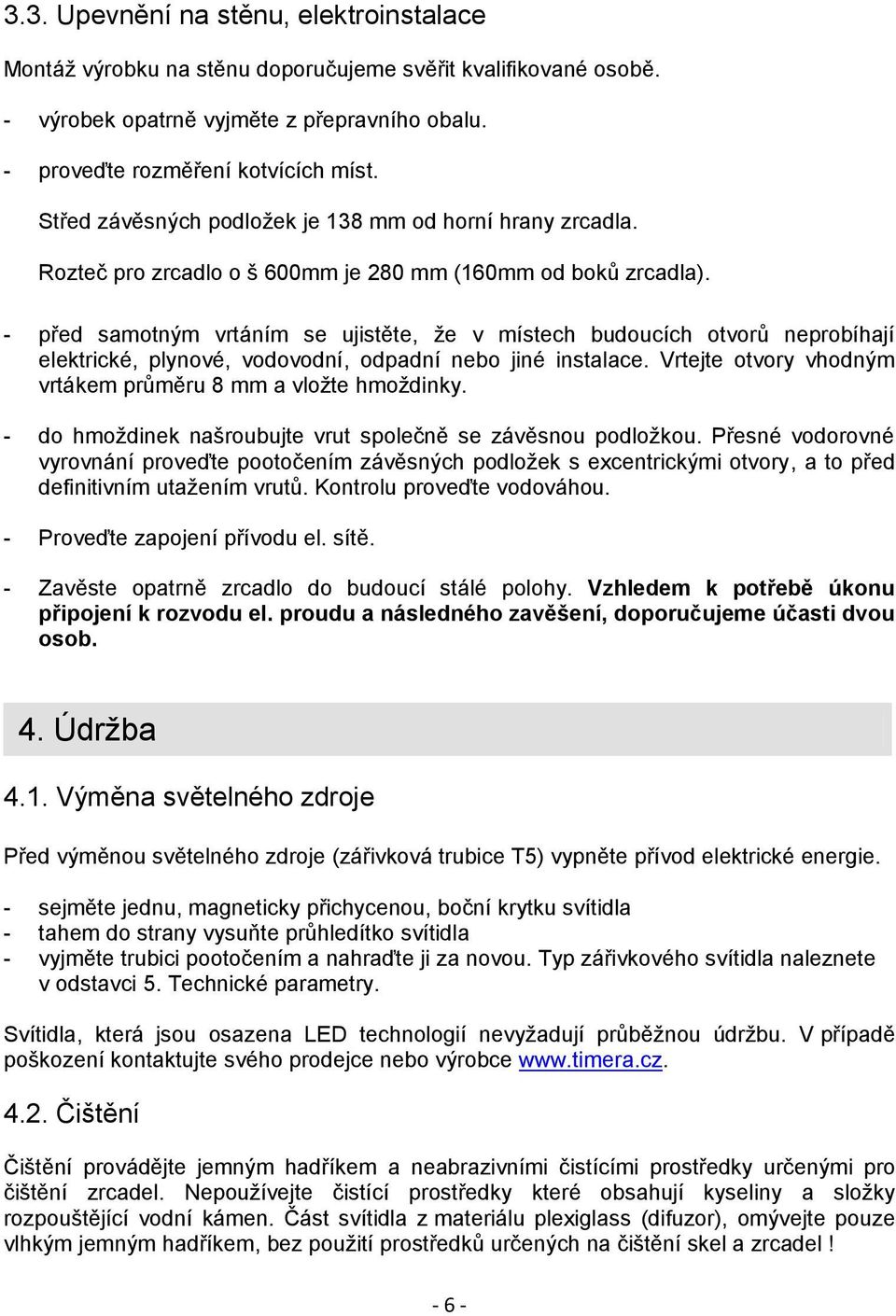 - před samotným vrtáním se ujistěte, že v místech budoucích otvorů neprobíhají elektrické, plynové, vodovodní, odpadní nebo jiné instalace.