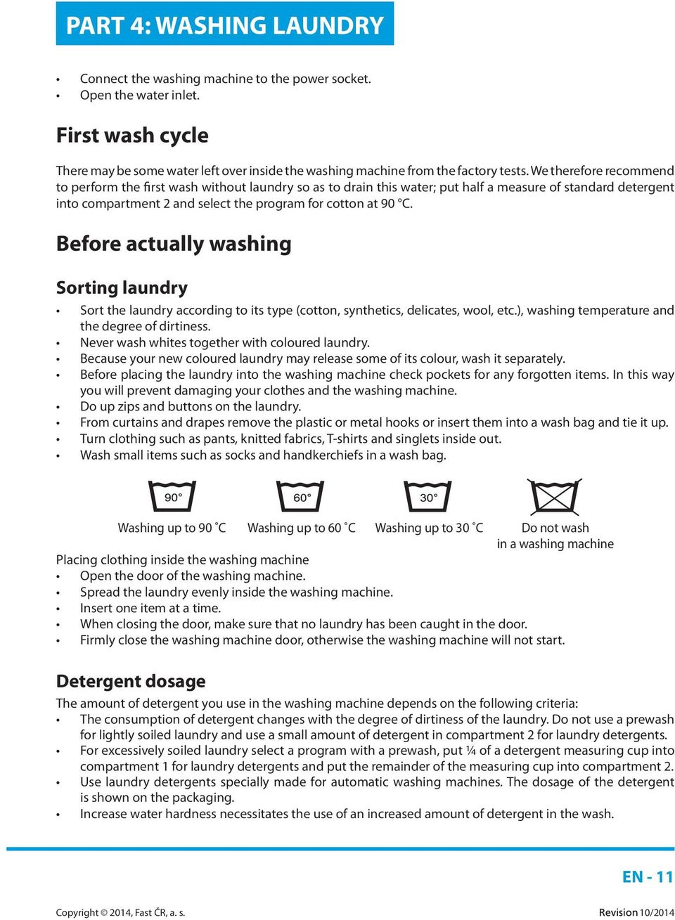 Before actually washing Sorting laundry Sort the laundry according to its type (cotton, synthetics, delicates, wool, etc.), washing temperature and the degree of dirtiness.