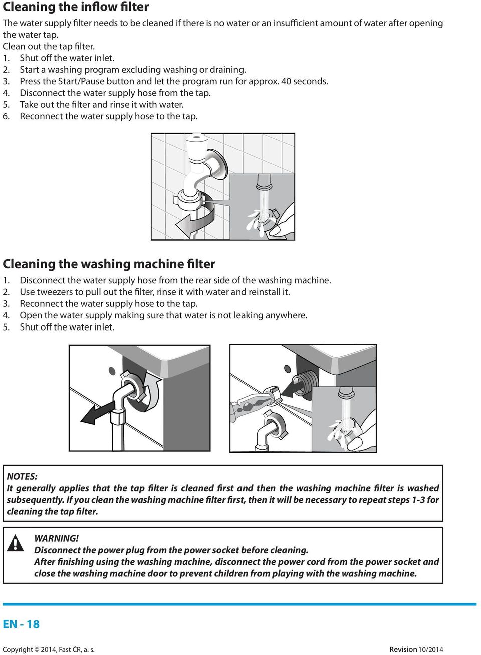 seconds. 4. Disconnect the water supply hose from the tap. 5. Take out the filter and rinse it with water. 6. Reconnect the water supply hose to the tap. Cleaning the washing machine filter 1.
