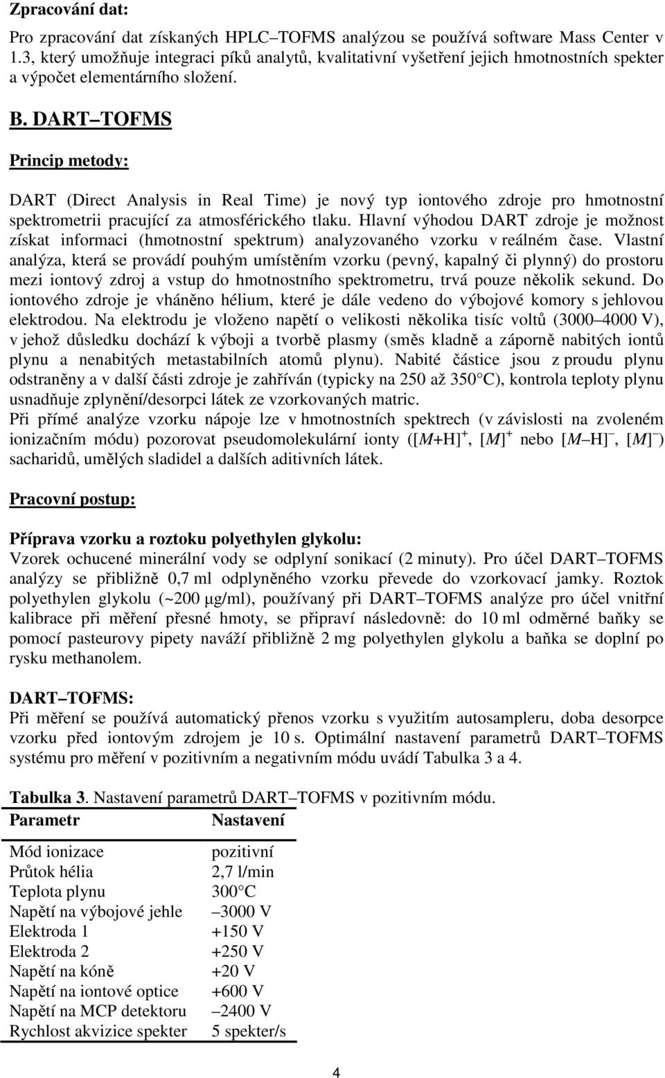 DART TOFMS Princip metody: DART (Direct Analysis in Real Time) je nový typ iontového zdroje pro hmotnostní spektrometrii pracující za atmosférického tlaku.